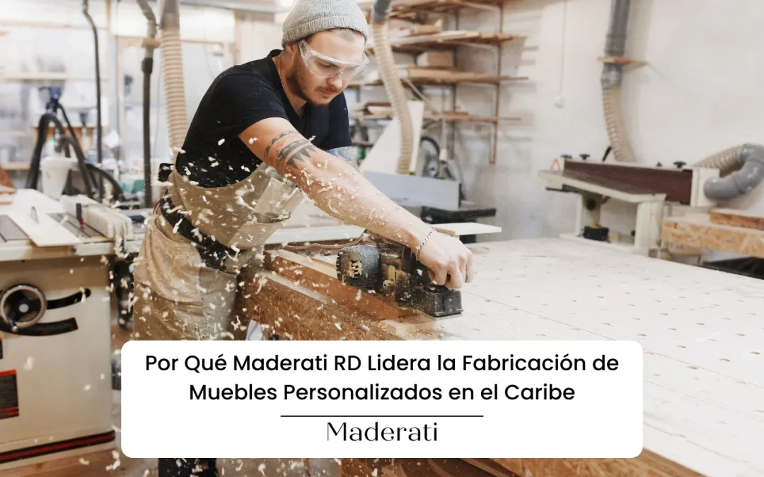 Por Qué Maderati RD Lidera la Fabricación de Muebles Personalizados en el Caribe