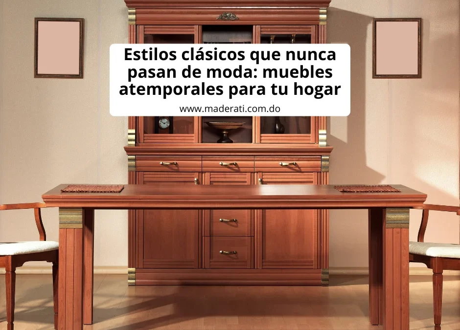 Estilos clásicos que nunca pasan de moda: muebles atemporales para tu hogar